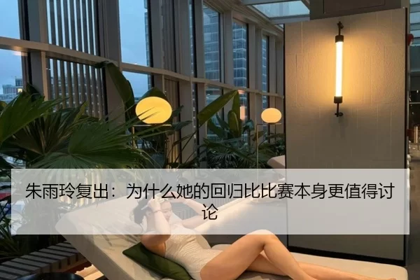 朱雨玲复出：为什么她的回归比比赛本身更值得讨论